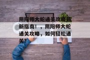 阴阳师大蛇通关攻略最新指南！，阴阳师大蛇通关攻略，如何轻松通关？