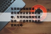 东莞网站模板搭建，打造你理想企业官网的策略，东莞网站模板搭建指南，打造理想企业的官网攻略