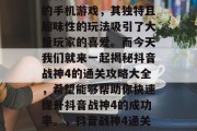 抖音战神4是一款热门的手机游戏,其独特且趣味性的玩法吸引了大量玩家的喜爱。而今天我们就来一起揭秘抖音战神4的通关攻略大全,希望能够帮助你快速提升抖音战神4的成功率。,抖音战神4通关攻略大全