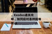 Exodus通关攻略,Exodus通关攻略,如何应对各种困难挑战