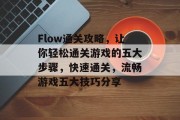 Flow通关攻略，让你轻松通关游戏的五大步骤，快速通关，流畅游戏五大技巧分享