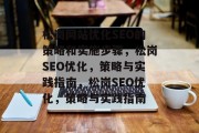 松岗网站优化SEO的策略和实施步骤,松岗SEO优化,策略与实践指南,松岗SEO优化,策略与实践指南 松岗网站优化SEO的策略和实施步骤,松岗SEO优化,策略与实践指南,松岗SEO优化,策略与实践指南