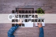 僵尸突围通关攻略图文 - 让你的僵尸逃出困境！，僵尸突围通关图文指南