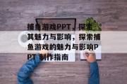 捕鱼游戏PPT，探索其魅力与影响，探索捕鱼游戏的魅力与影响PPT 制作指南
