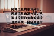 网站流量的来源分析，网站流量来源分析，从数据挖掘的角度解读流量的本质，网站流量本质分析