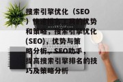 搜索引擎优化(SEO)快速排名工具的优势和策略,搜索引擎优化(SEO),优势与策略分析,SEO助手,提高搜索引擎排名的技巧及策略分析 搜索引擎优化(SEO)快速排名工具的优势和策略,搜索引擎优化(SEO),优势与策略分析,SEO助手,提高搜索引擎排名的技巧及策略分析