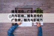 捕鱼游戏，广告牌的魅力与影响，捕鱼游戏的广告牌，魅力与影响力分析