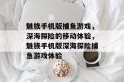 魅族手机版捕鱼游戏,深海探险的移动体验,魅族手机版深海探险捕鱼游戏体验 魅族手机版捕鱼游戏,深海探险的移动体验,魅族手机版深海探险捕鱼游戏体验