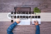 企业SEO网站源码，打造高效网站的关键要素