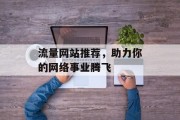 流量网站推荐，助力你的网络事业腾飞
