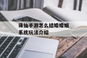 诛仙手游怎么结婚婚姻系统玩法介绍 诛仙手游怎么结婚婚姻系统玩法介绍