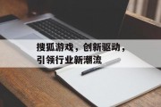 搜狐游戏，创新驱动，引领行业新潮流