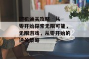 随机通关攻略 - 从零开始探索无限可能，无限游戏，从零开始的通关策略