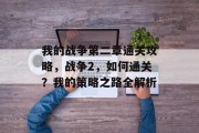 我的战争第二章通关攻略,战争2,如何通关?我的策略之路全解析 我的战争第二章通关攻略,战争2,如何通关?我的策略之路全解析