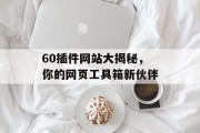 60插件网站大揭秘，你的网页工具箱新伙伴