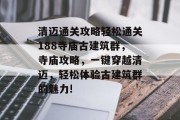 清迈通关攻略轻松通关188寺庙古建筑群,寺庙攻略,一键穿越清迈,轻松体验古建筑群的魅力! 清迈通关攻略轻松通关188寺庙古建筑群,寺庙攻略,一键穿越清迈,轻松体验古建筑群的魅力!