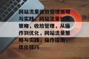 网站流量收放管理策略与实践,网站流量转化策略,收放管理,从操作到优化,网站流量策略与实践,操作指南,优化技巧 网站流量收放管理策略与实践,网站流量转化策略,收放管理,从操作到优化,网站流量策略与实践,操作指南,优化技巧