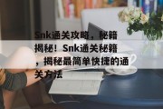 Snk通关攻略，秘籍揭秘！Snk通关秘籍，揭秘最简单快捷的通关方法