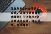 生化危机2全流程通关攻略,让你快速掌握游戏规则!生化危机2全流程通关攻略,轻松通关,快速升级!