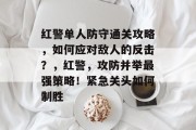 红警单人防守通关攻略，如何应对敌人的反击？，红警，攻防并举最强策略！紧急关头如何制胜