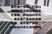 提升用户体验，打造口碑好的官方网站站内优化策略，网站站内优化，提高用户体验的关键策略，提升用户体验，网站站内优化关键策略