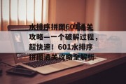 水排序拼图601通关攻略—一个破解过程,超快速!601水排序拼图通关攻略全解析 水排序拼图601通关攻略—一个破解过程,超快速!601水排序拼图通关攻略全解析