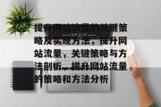 提升网站流量的关键策略及实现方法,提升网站流量,关键策略与方法剖析,提升网站流量的策略和方法分析 提升网站流量的关键策略及实现方法,提升网站流量,关键策略与方法剖析,提升网站流量的策略和方法分析