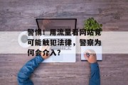 警惕！用流量看网站竟可能触犯法律，警察为何会介入？