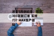 波音5月创纪录：斩获303架新订单 实现737 MAX生产目标