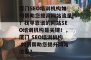 厦门SEO培训机构如何帮助您提高网站流量？找寻靠谱的网站SEO培训机构是关键！，厦门 SEO培训机构 如何帮助您提升网站流量？