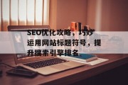 SEO优化攻略，巧妙运用网站标题符号，提升搜索引擎排名