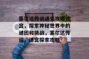 塞尔达传说通关攻略迷宫,探索神秘世界中的谜团和挑战,塞尔达传说,迷宫探索攻略