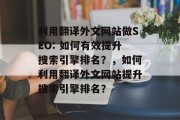 利用翻译外文网站做SEO: 如何有效提升搜索引擎排名？，如何利用翻译外文网站提升搜索引擎排名？