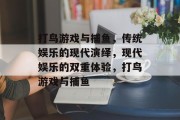 打鸟游戏与捕鱼,传统娱乐的现代演绎,现代娱乐的双重体验,打鸟游戏与捕鱼 打鸟游戏与捕鱼,传统娱乐的现代演绎,现代娱乐的双重体验,打鸟游戏与捕鱼