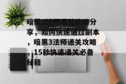暗黑3法师通关攻略分享,如何快速通过副本,暗黑3法师通关攻略,15秒快速通关必备秘籍 暗黑3法师通关攻略分享,如何快速通过副本,暗黑3法师通关攻略,15秒快速通关必备秘籍