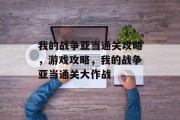 我的战争亚当通关攻略，游戏攻略，我的战争亚当通关大作战