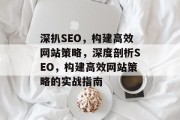 深扒SEO，构建高效网站策略，深度剖析SEO，构建高效网站策略的实战指南