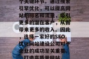 SEO优化网站建设公司是互联网行业中的一个关键环节。通过搜索引擎优化，可以提高网站的排名和流量，吸引更多的潜在客户，从而带来更多的收入。因此，选择一家好的SEO优化网站建设公司对于企业的成功至关重要。，打造高质量网站， SEO优化对企业成功的关键
