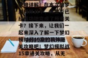 梦幻模拟战15章通关攻略详解!在本次的梦幻模拟战中,你是否已经成功地完成了所有关卡?接下来,让我们一起来深入了解一下梦幻模拟战15章的具体通关攻略吧!梦幻模拟战15章通关攻略,从无到有