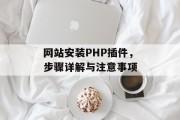 网站安装PHP插件，步骤详解与注意事项