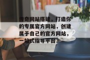 传奇网站搭建，打造你的专属官方网站，创建属于自己的官方网站，一站式指导平台