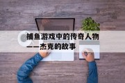 捕鱼游戏中的传奇人物——杰克的故事