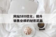 网站SEO优化，提升销售业绩的秘密武器
