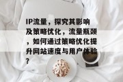 IP流量，探究其影响及策略优化，流量瓶颈，如何通过策略优化提升网站速度与用户体验？