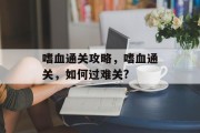 嗜血通关攻略，嗜血通关，如何过难关?