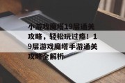 小游戏魔塔19层通关攻略，轻松玩过瘾！19层游戏魔塔手游通关攻略全解析