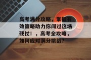 高考满分攻略，掌握有效策略助力你闯过这场硬仗！，高考全攻略，如何应对满分挑战？