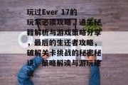 玩过Ever 17的玩家必读攻略，通关秘籍解析与游戏策略分享，最后的生还者攻略，破解关卡挑战的秘密秘诀，策略解读与游玩建议