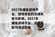 2017年捕鱼游戏平台，游戏背后的法律风险与影响，2017年捕鱼游戏平台，法律风险与深远影响