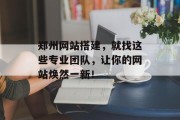 郑州网站搭建，就找这些专业团队，让你的网站焕然一新！